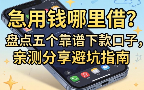 手机上急用钱哪里借？盘点五个靠谱下款口子，亲测分享避坑指南