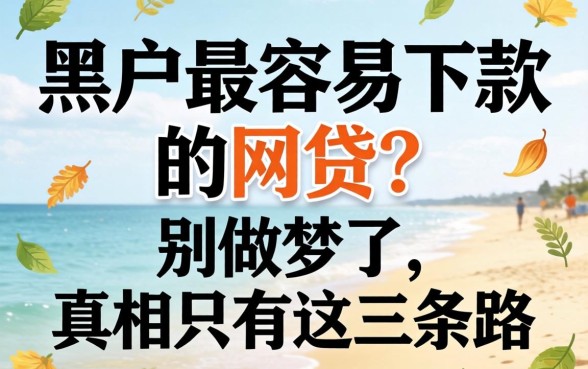 黑户2026最容易下款的网贷?别做梦了,真相只有这三条路