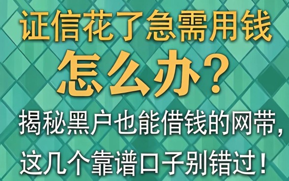 征信花了急需用钱怎么办？揭秘黑户也能借钱的网带，这几个靠谱口子别错过！