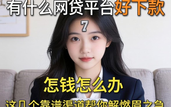急需用钱怎么办？有什么网贷平台好下款的？这几个靠谱渠道帮你解燃眉之急