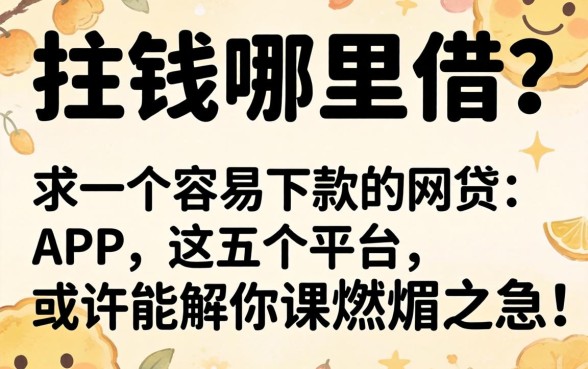 急需用钱哪里借？求一个容易下款的网贷APP，这五个平台或许能解你燃眉之急！