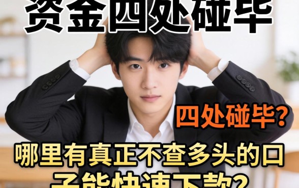 急需资金却四处碰壁？哪里有真正不查多头的口子能快速下款？