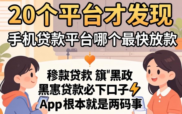 我试了20个平台才发现，手机贷款平台哪个最快放款和黑户贷款必下口子app根本就是两码事