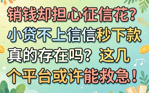 急需用钱却担心征信花？小贷不上征信秒下款真的存在吗？这几个平台或许能救急！