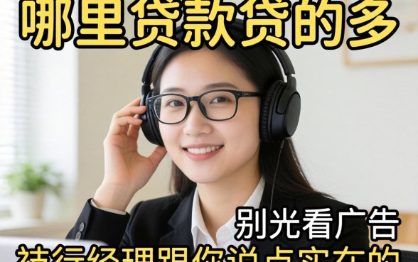 想搞清楚哪里贷款贷的多？别光看广告，支行经理跟你说点实在的