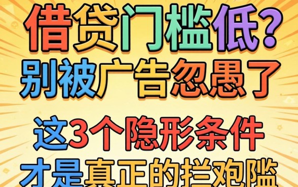 网络借贷门槛低?别被广告忽悠了,这3个隐形条件才是真正的拦路虎