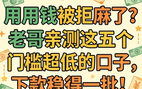 急用钱被拒麻了?老哥亲测这五个门槛超低的口子,下款稳得一批!