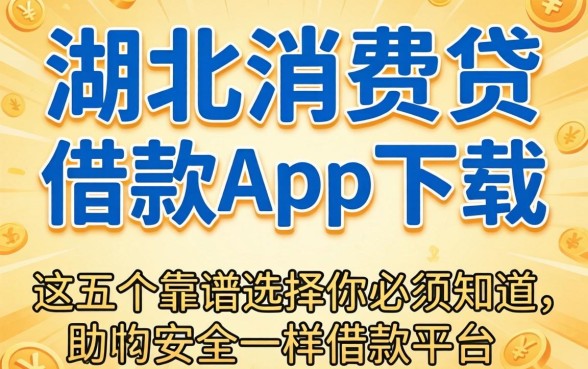 哪里能找到类似湖北消费贷借款app下载一样安全的借款平台？这五个靠谱选择你必须知道