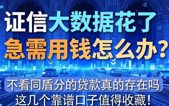 征信大数据花了急需用钱怎么办？不看同盾分的贷款真的存在吗？这几个靠谱口子值得收藏！