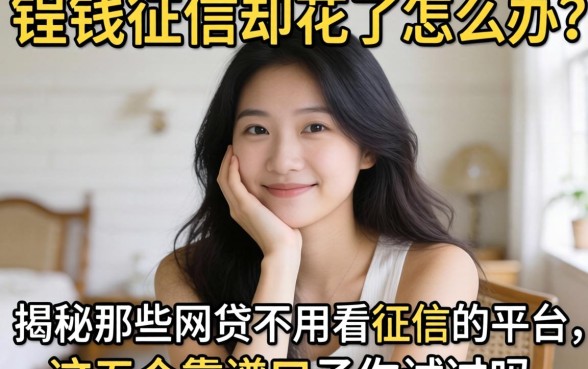 急需用钱征信却花了怎么办？揭秘那些网贷不用看征信的平台，这五个靠谱口子你试过吗？