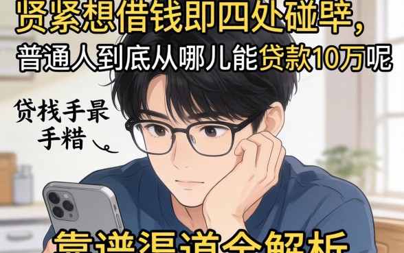 手头紧想借钱却四处碰壁?普通人到底从哪儿能贷款10万呢?靠谱渠道全解析