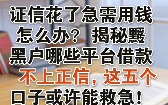 征信花了急需用钱怎么办？揭秘黑户哪些平台借款不上正信，这五个口子或许能救急！
