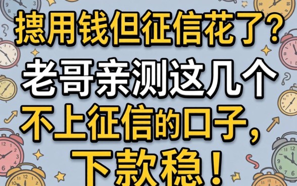 急用钱但征信花了?老哥亲测这几个不上征信的口子,下款稳!