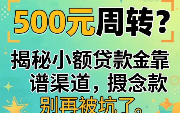 急需500元周转？揭秘小额贷款靠谱渠道，别再被坑了