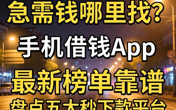 深夜急需用钱哪里找？手机借钱app最新榜单靠谱吗？盘点五大秒下款平台