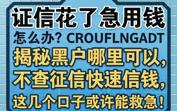 征信花了急用钱怎么办?揭秘黑户哪里可以不查征信快速借钱,这几个口子或许能救急!