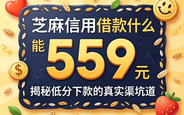 芝麻信用分559能借款么？揭秘低分下款的真实渠道与避坑指南