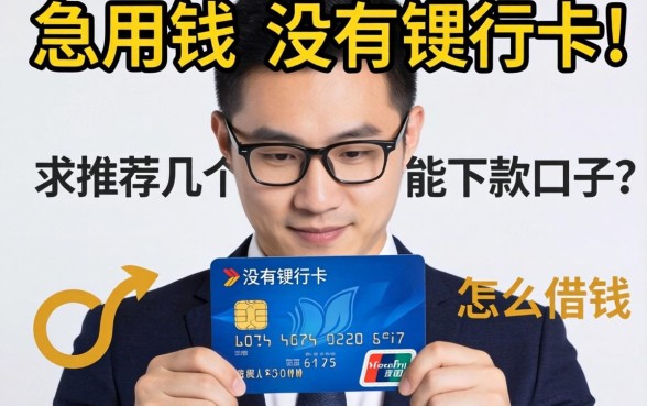 急用钱但没有银行卡怎么借钱？求推荐几个能下款的口子！