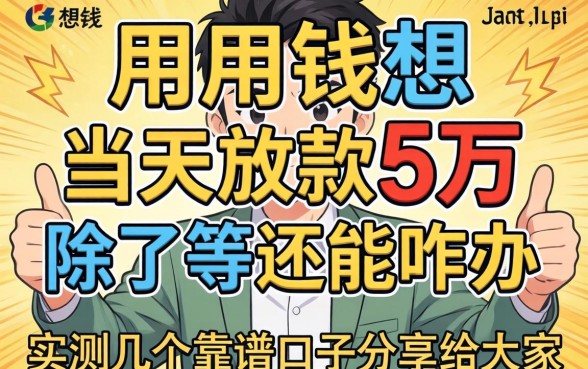 急用钱想当天放款5万，除了等还能咋办？实测几个靠谱口子分享给大家