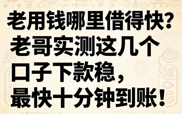 急用钱哪里借得快？老哥实测这几个口子下款稳，最快十分钟到账！