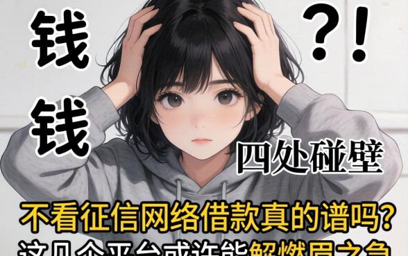 急需用钱却四处碰壁？不看征信网络借款真的靠谱吗？这几个平台或许能解燃眉之急