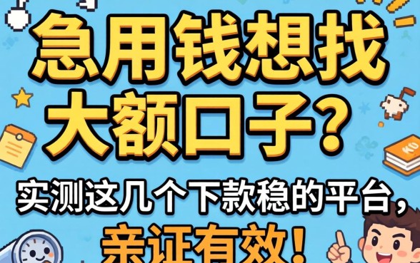 急用钱想找大额口子?实测这几个下款稳的平台,亲测有效!