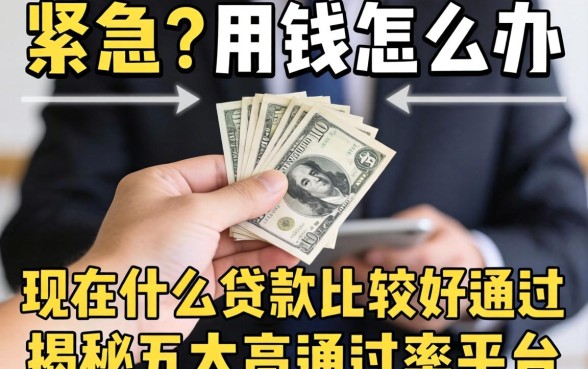 手头紧急需用钱怎么办？现在什么贷款比较好通过？揭秘五大高通过率平台
