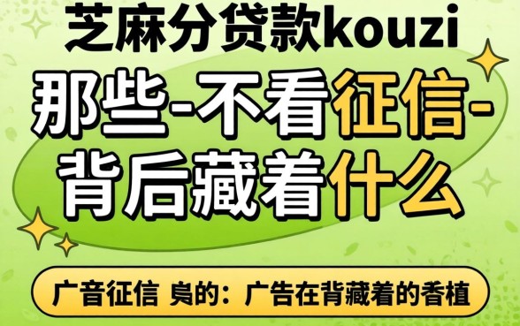 揭秘芝麻分贷款的kouzi：那些-不看征信-的广告背后藏着什么