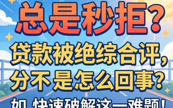 申请总是秒拒？贷款被拒综合评分不足是怎么回事？如何快速破解这一难题？