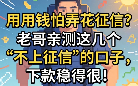 急用钱怕弄花征信？老哥亲测这几个“不上征信”的口子，下款稳得很！