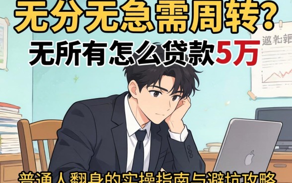 身无分文急需周转？一无所有怎么贷款5万，普通人翻身的实操指南与避坑攻略