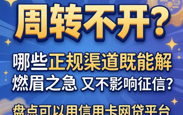资金周转不开怎么办？哪些正规渠道既能解燃眉之急又不影响征信？盘点可以用信用卡的网贷平台