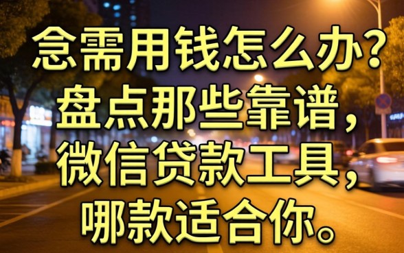 深夜急需用钱怎么办?盘点那些靠谱的微信贷款工具,哪款适合你?