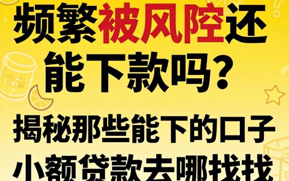 申请频繁被风控还能下款吗？揭秘那些能下的口子小额贷款去哪找？
