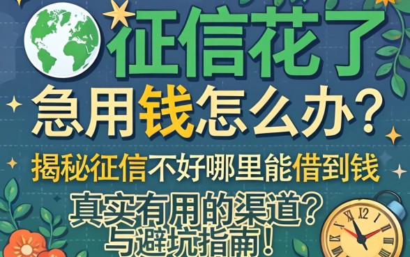 征信花了急用钱怎么办？揭秘征信不好哪里能借到钱真实有用的渠道与避坑指南