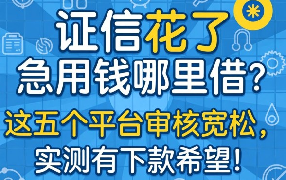 征信花了急用钱哪里借？这五个平台审核宽松，实测有下款希望！