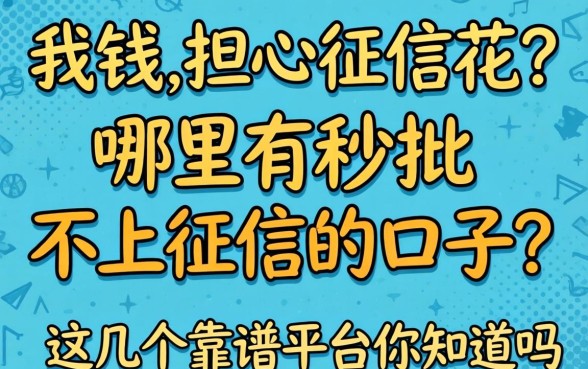 急需用钱却担心征信花？哪里有秒批不上征信的口子？这几个靠谱平台你知道吗？