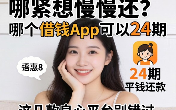 手头紧想慢慢还?哪个借钱app可以分24期还款?这几款良心平台别错过
