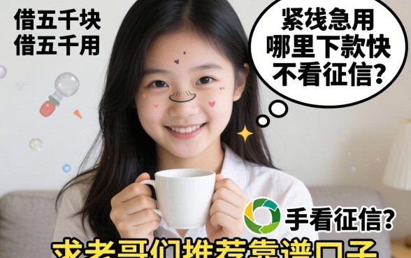 手头紧想借五千块急用，哪里下款快不看征信？求老哥们推荐靠谱口子！