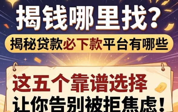 急需用钱哪里找?揭秘贷款必下款的平台有哪些,这五个靠谱选择让你告别被拒焦虑!
