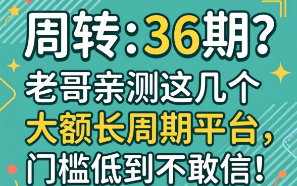 急需周转想分36期？老哥亲测这几个大额长周期平台，门槛低到不敢信！