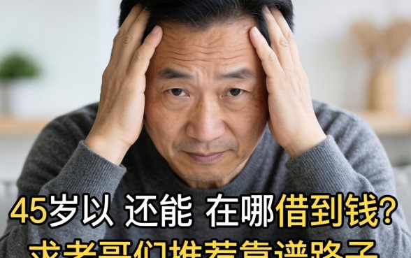 人到中年压力大，45岁以上还能在哪借到钱？求老哥们推荐靠谱路子！