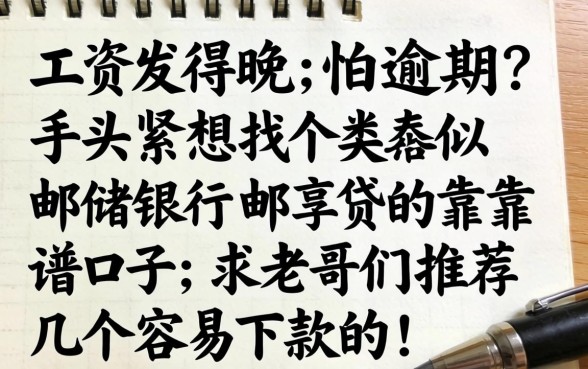 工资发得晚怕逾期?手头紧想找个类似邮储银行邮享贷的靠谱口子,求老哥们推荐几个容易下款的!