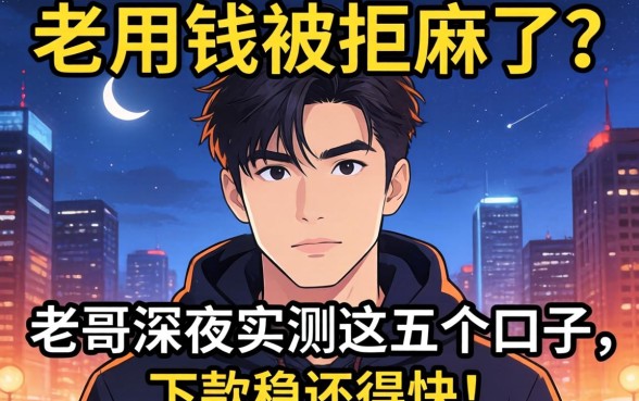 急用钱被拒麻了？老哥深夜实测这五个口子，下款稳还得快！