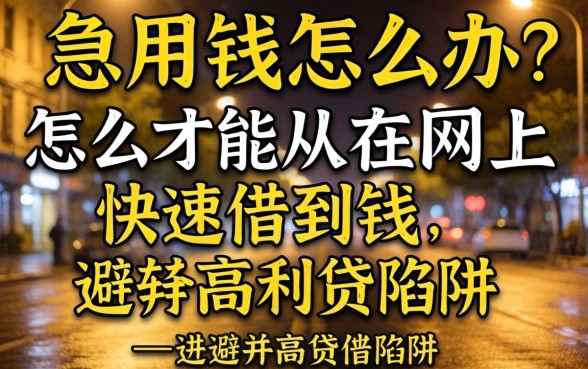 深夜急用钱怎么办？怎么才能从网上快速借到钱并避开高利贷陷阱？