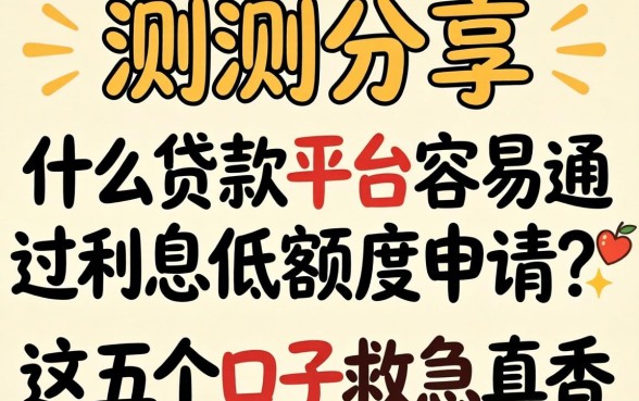 实测分享：什么贷款平台容易通过利息低额度申请？这五个口子救急真香