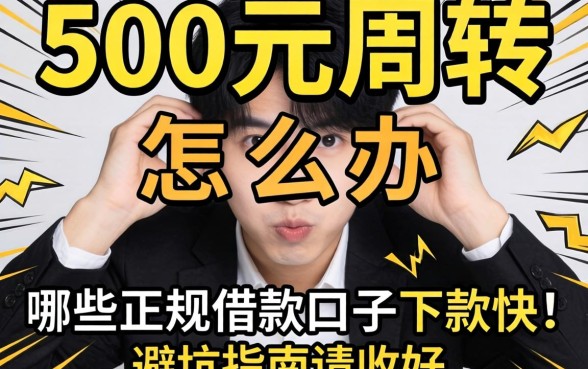 急需500元周转怎么办?哪些正规借款口子下款快?这篇避坑指南请收好