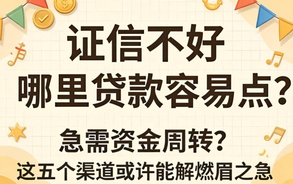 征信不好哪里贷款容易点？急需资金周转，这五个渠道或许能解燃眉之急