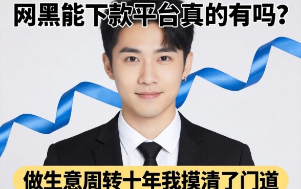 网黑能下款的平台真的有吗？做生意周转十年我摸清了门道