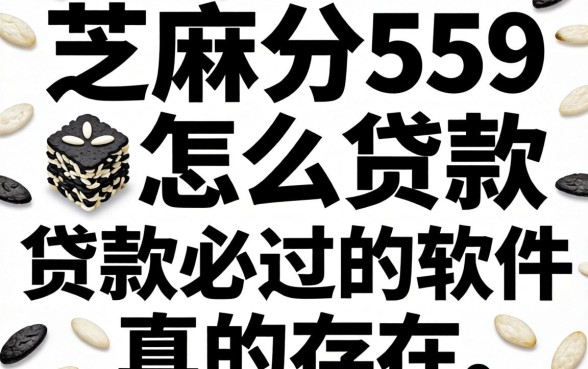芝麻分559怎么贷款，黑白贷款必过的软件真的存在吗